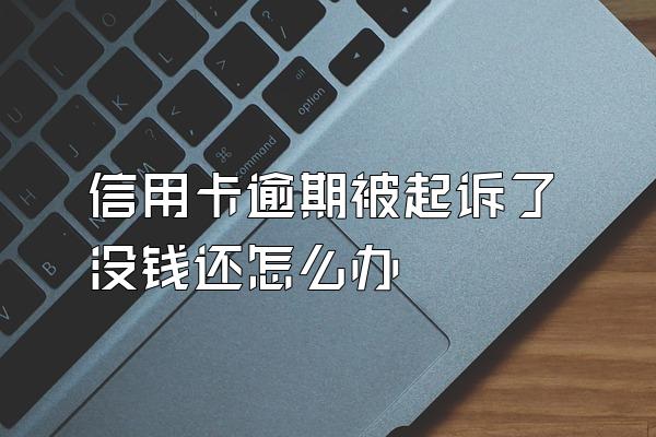 信用卡逾期被起诉了没钱还怎么办