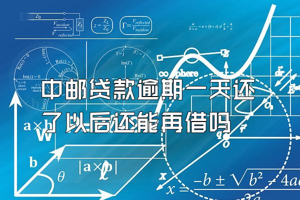 中邮贷款逾期一天还了以后还能再借吗