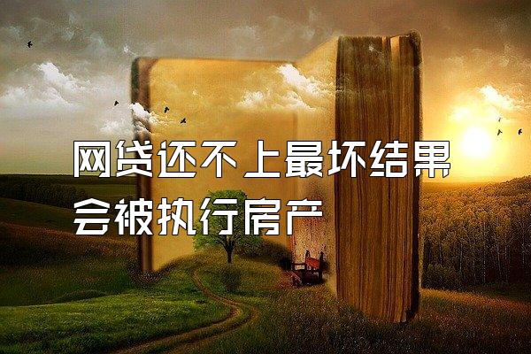 网贷还不上最坏结果会被执行房产
