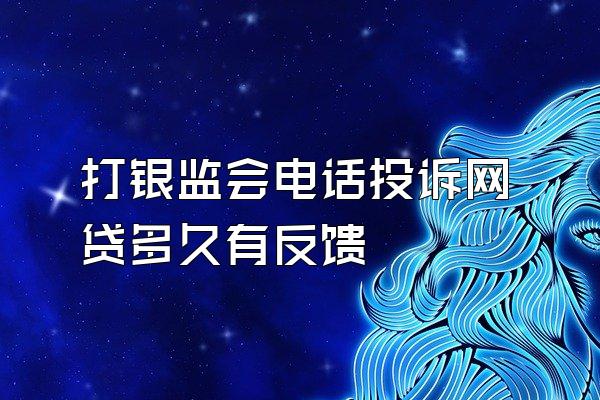 打银监会电话投诉网贷多久有反馈