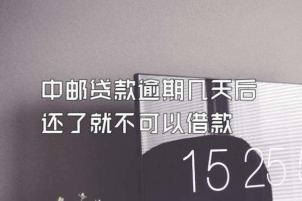 中邮贷款逾期几天后还了就不可以借款