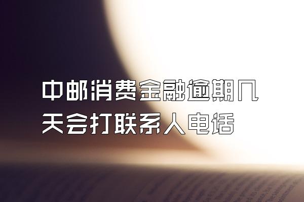 中邮消费金融逾期几天会打联系人电话