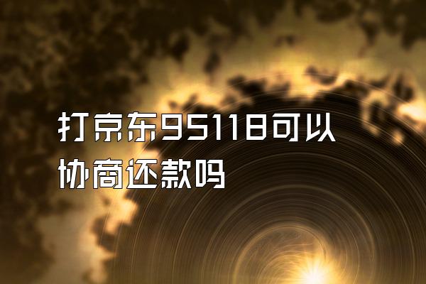 打京东95118可以协商还款吗