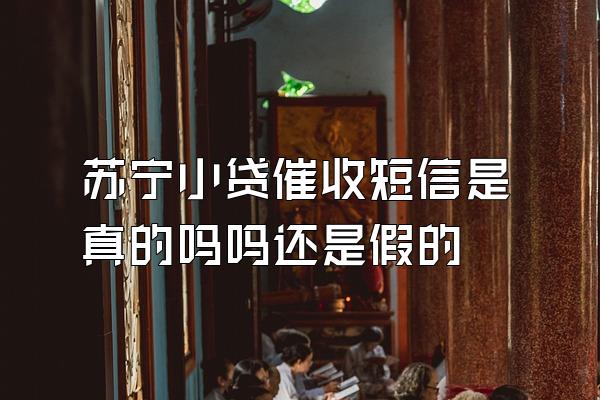 苏宁小贷催收短信是真的吗吗还是假的