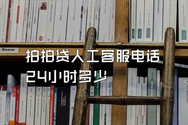 拍拍贷人工客服电话24小时多少