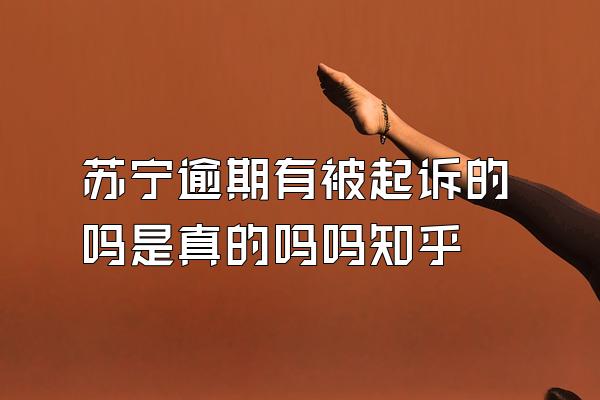苏宁逾期有被起诉的吗是真的吗吗知乎