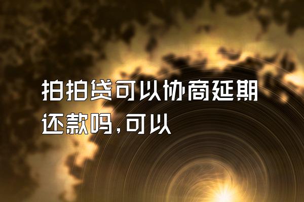 拍拍贷可以协商延期还款吗,可以