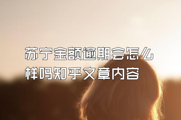 苏宁金额逾期会怎么样吗知乎文章内容