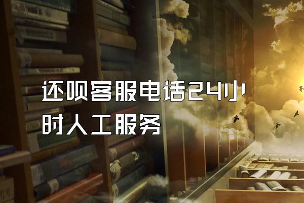 还呗客服电话24小时人工服务