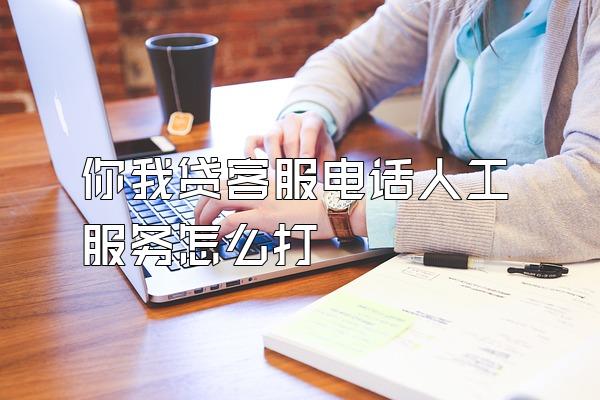 你我贷客服电话人工服务怎么打