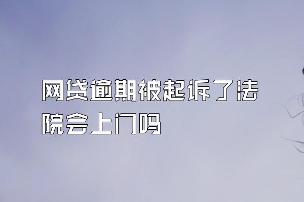 网贷逾期被起诉了法院会上门吗