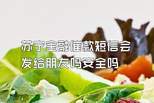 苏宁金融催款短信会发给朋友吗安全吗