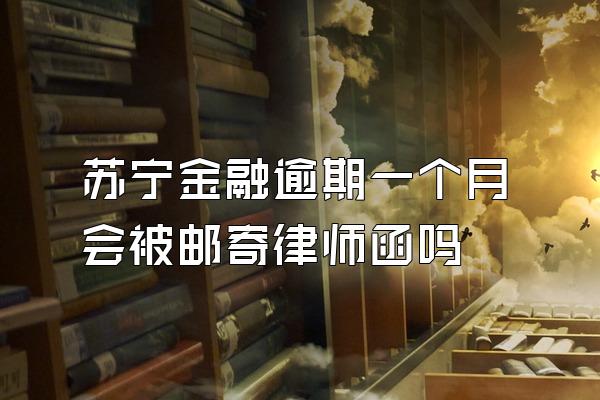 苏宁金融逾期一个月会被邮寄律师函吗