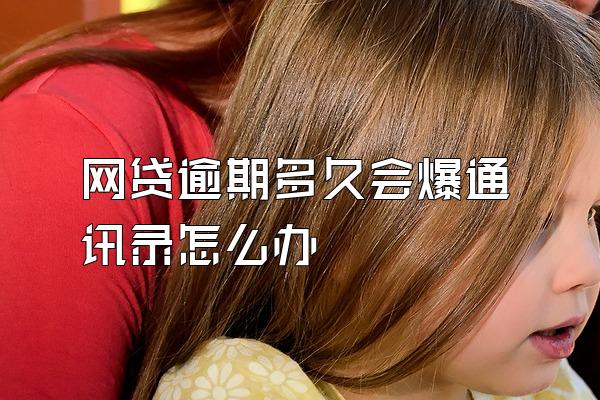 网贷逾期多久会爆通讯录怎么办