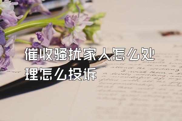 催收骚扰家人怎么处理怎么投诉