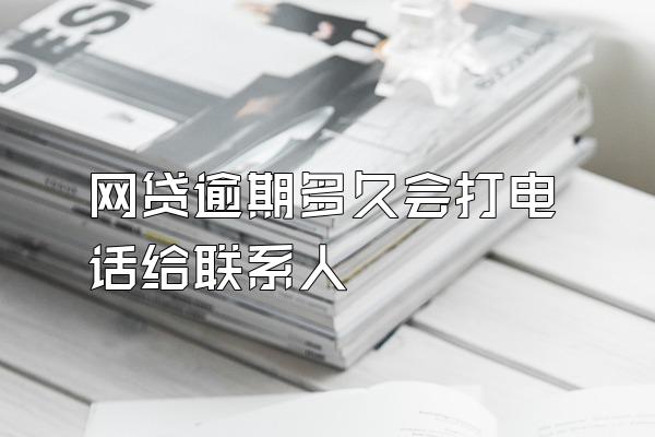 网贷逾期多久会打电话给联系人