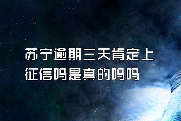 苏宁逾期三天肯定上征信吗是真的吗吗