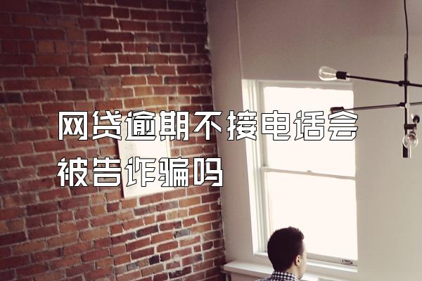 网贷逾期不接电话会被告诈骗吗