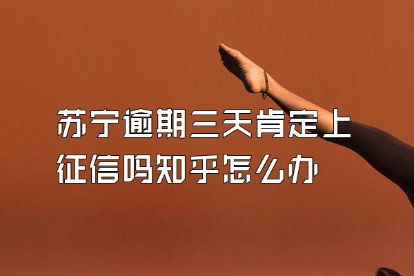 苏宁逾期三天肯定上征信吗知乎怎么办