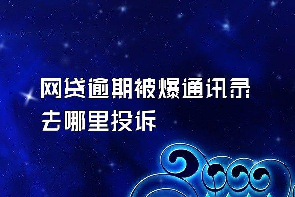 网贷逾期被爆通讯录去哪里投诉