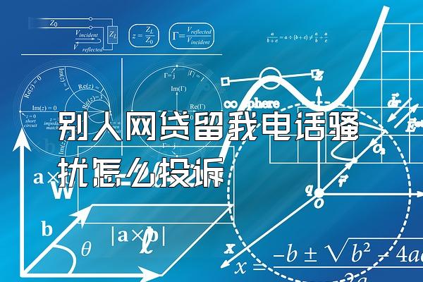 别人网贷留我电话骚扰怎么投诉