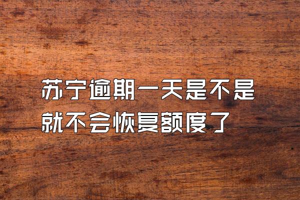 苏宁逾期一天是不是就不会恢复额度了