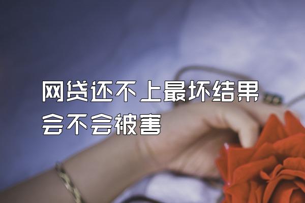 网贷还不上最坏结果会不会被害