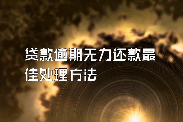 贷款逾期无力还款最佳处理方法