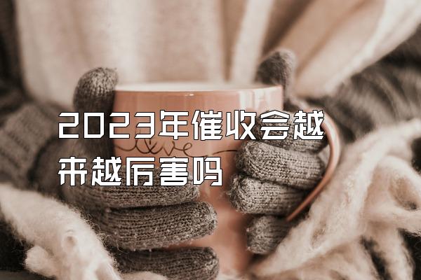 2023年催收会越来越厉害吗