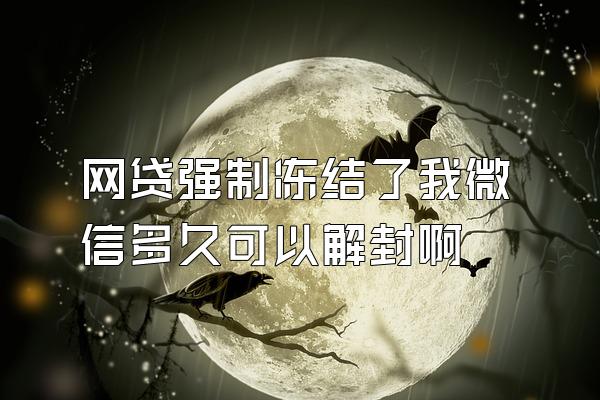 网贷强制冻结了我微信多久可以解封啊
