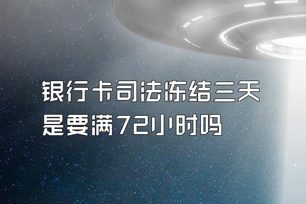 银行卡司法冻结三天是要满72小时吗