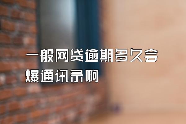 一般网贷逾期多久会爆通讯录啊