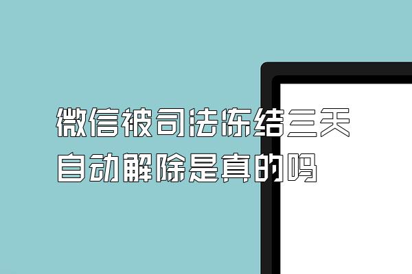 微信被司法冻结三天自动解除是真的吗