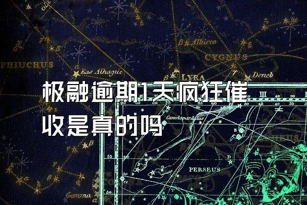极融逾期1天疯狂催收是真的吗
