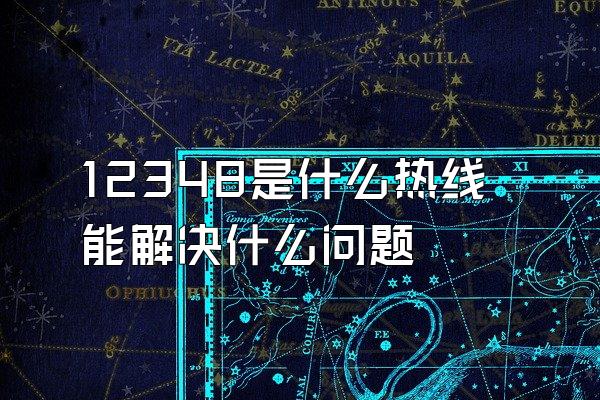 12348是什么热线能解决什么问题