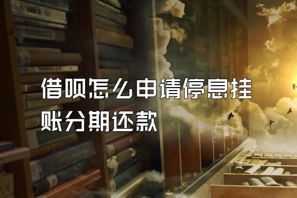 借呗怎么申请停息挂账分期还款