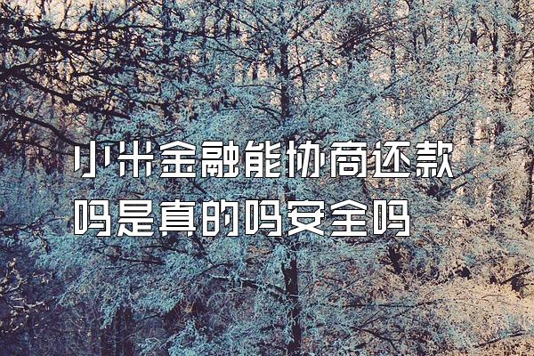 小米金融能协商还款吗是真的吗安全吗
