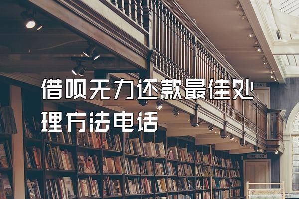 借呗无力还款最佳处理方法电话