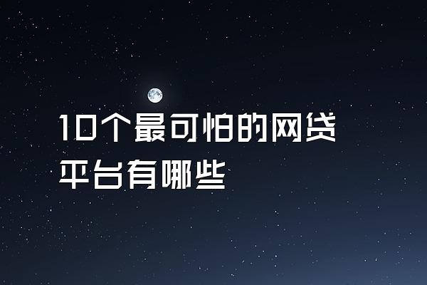 10个最可怕的网贷平台有哪些