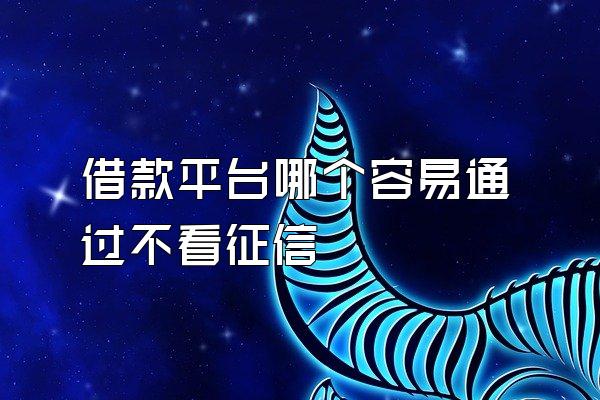 借款平台哪个容易通过不看征信