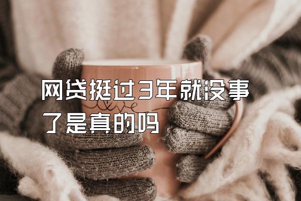 网贷挺过3年就没事了是真的吗