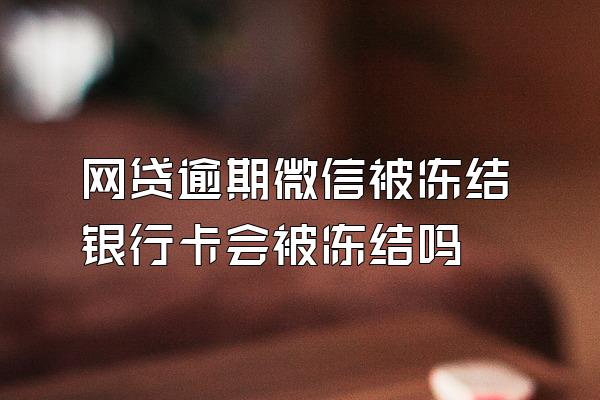 网贷逾期微信被冻结银行卡会被冻结吗