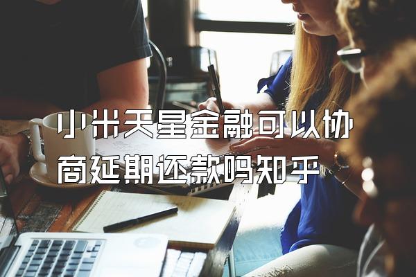 小米天星金融可以协商延期还款吗知乎