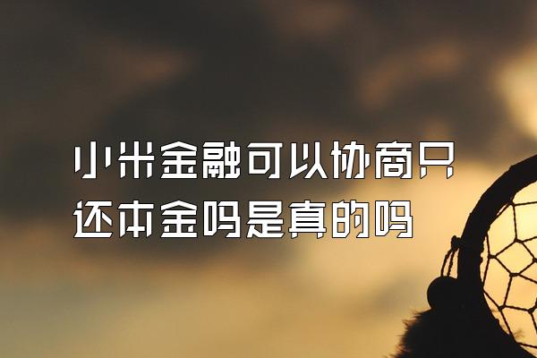 小米金融可以协商只还本金吗是真的吗
