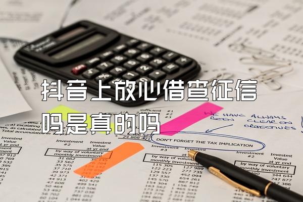 抖音上放心借查征信吗是真的吗