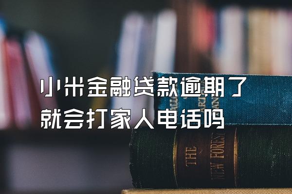 小米金融贷款逾期了就会打家人电话吗
