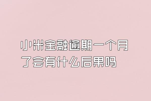 小米金融逾期一个月了会有什么后果吗