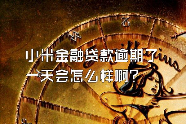 小米金融贷款逾期了一天会怎么样啊?
