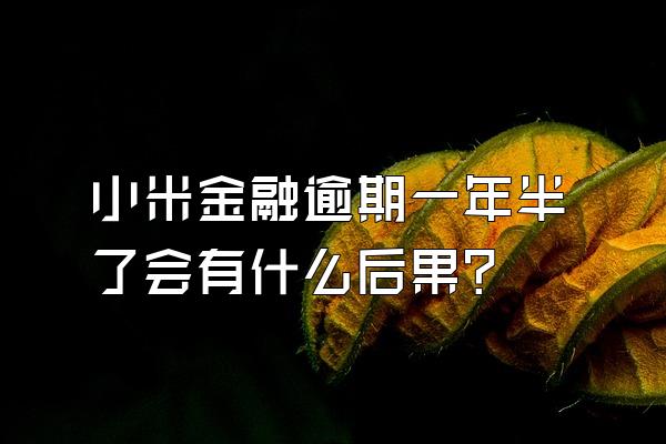 小米金融逾期一年半了会有什么后果?