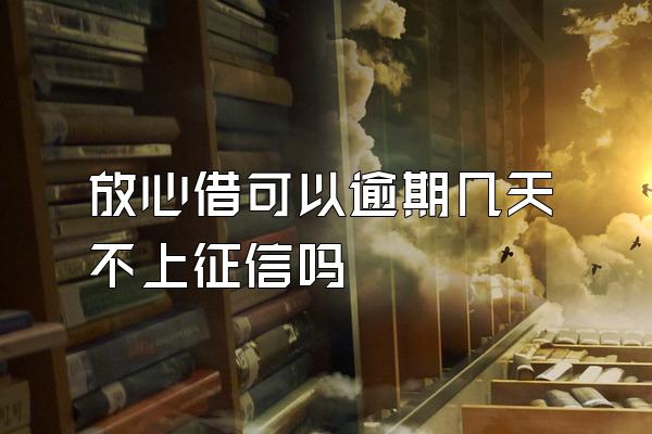 放心借可以逾期几天不上征信吗